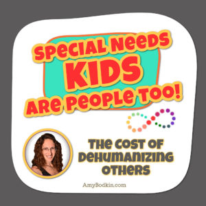 The Cost of Dehumanizing Others - Special Needs Kids Are People Too! Podcast with Amy Bodkin, EdS